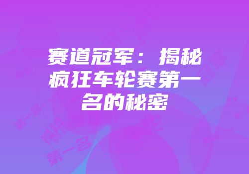 赛道冠军：揭秘疯狂车轮赛第一名的秘密