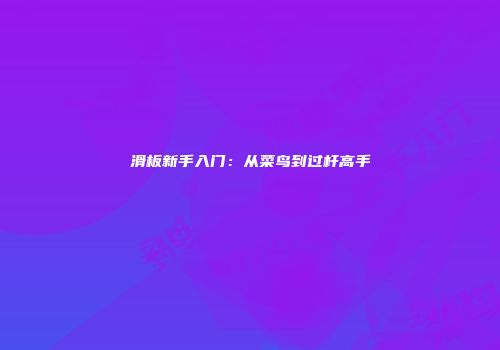 滑板新手入门：从菜鸟到过杆高手