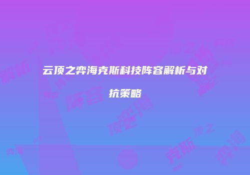 云顶之弈海克斯科技阵容解析与对抗策略