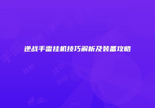 逆战手雷挂机技巧解析及装备攻略