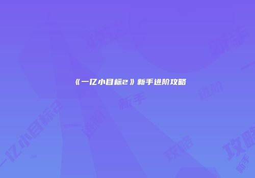 《一亿小目标2》新手进阶攻略