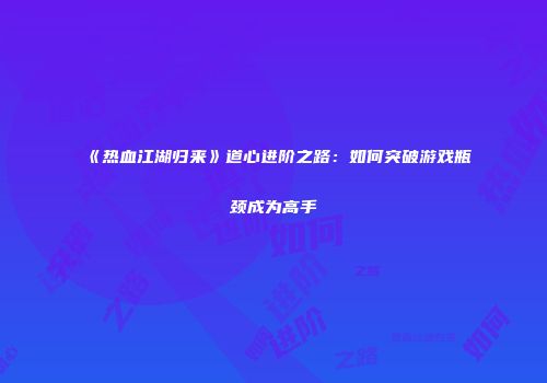 《热血江湖归来》道心进阶之路:如何突破游戏瓶颈成为高手