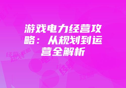 游戏电力经营攻略：从规划到运营全解析