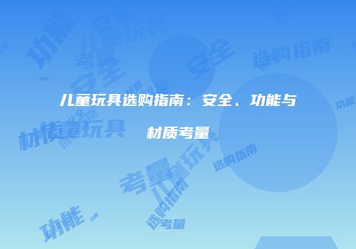 儿童玩具选购指南：安全、功能与材质考量