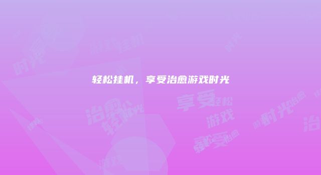 轻松挂机，享受治愈游戏时光