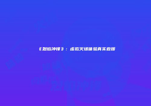 《烈焰冲锋》：虚拟火场体验真实救援