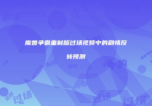 魔兽争霸重制版过场视频中的剧情反转预测