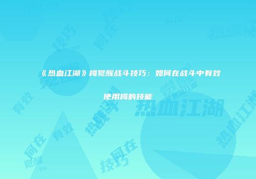 《热血江湖》梅觉醒战斗技巧：如何在战斗中有效使用梅的技能