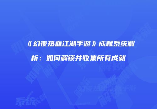 《幻夜热血江湖手游》成就系统解析：如何解锁并收集所有成就