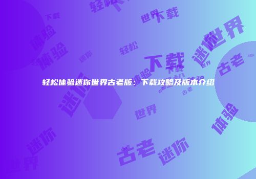 轻松体验迷你世界古老版：下载攻略及版本介绍