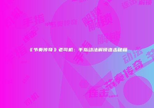 《节奏传奇》老司机：手指动法解锁连击秘籍