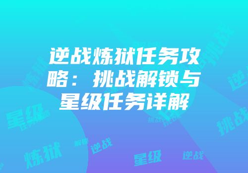 逆战炼狱任务攻略：挑战解锁与星级任务详解