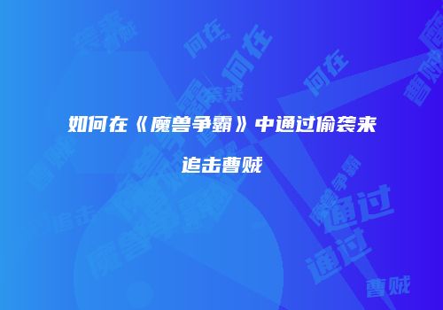 如何在《魔兽争霸》中通过偷袭来追击曹贼