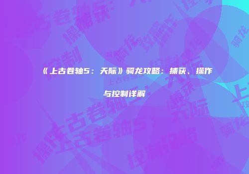 《上古卷轴5：天际》骑龙攻略：捕获、操作与控制详解