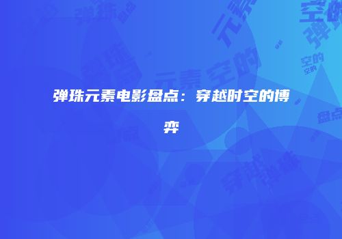 弹珠元素电影盘点：穿越时空的博弈