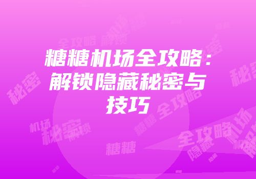 糖糖机场全攻略：解锁隐藏秘密与技巧