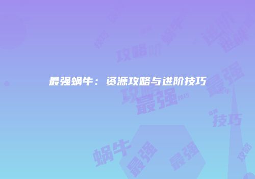 最强蜗牛：资源攻略与进阶技巧