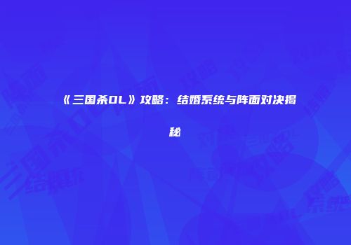 《三国杀OL》攻略：结婚系统与阵面对决揭秘