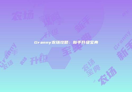 Granny农场攻略：新手升级宝典