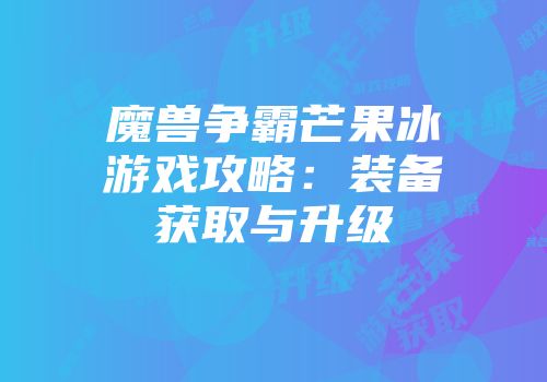 魔兽争霸芒果冰游戏攻略：装备获取与升级