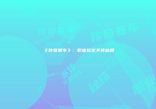 《传奇赛车》：职业玩家不传秘籍