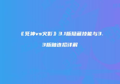《死神vs火影》3.1版隐藏技能与3.3版鼬连招详解
