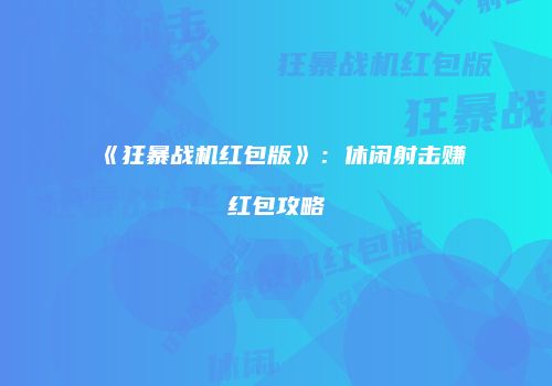 《狂暴战机红包版》：休闲射击赚红包攻略