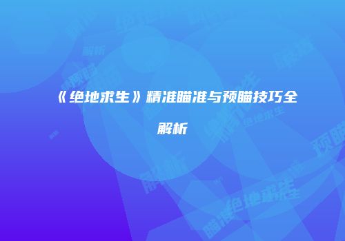 《绝地求生》精准瞄准与预瞄技巧全解析