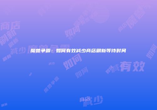 魔兽争霸：如何有效减少商店刷新等待时间