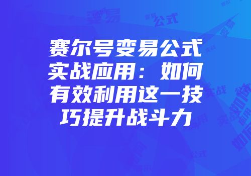 赛尔号变易公式实战应用：如何有效利用这一技巧提升战斗力