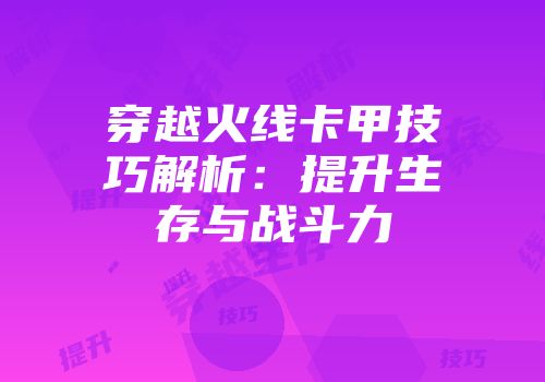 穿越火线卡甲技巧解析：提升生存与战斗力