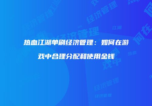 热血江湖单刷经济管理：如何在游戏中合理分配和使用金钱
