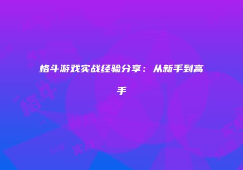 格斗游戏实战经验分享：从新手到高手