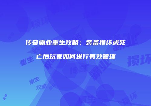 传奇霸业重生攻略：装备损坏或死亡后玩家如何进行有效管理