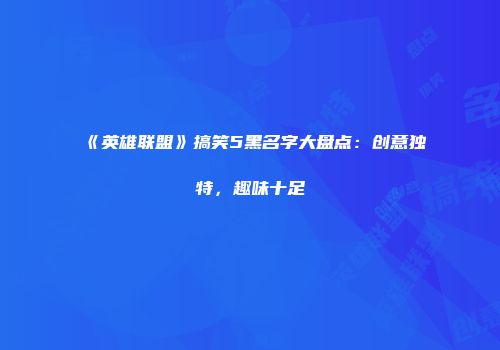 《英雄联盟》搞笑5黑名字大盘点：创意独特，趣味十足