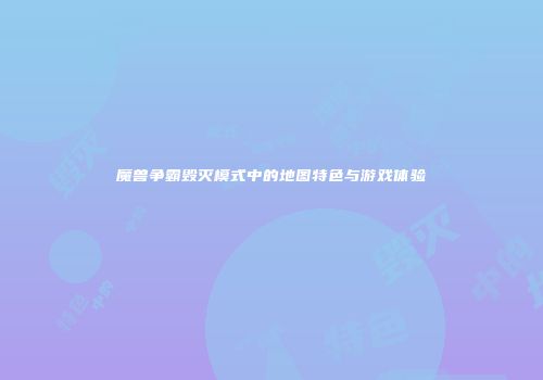 魔兽争霸毁灭模式中的地图特色与游戏体验