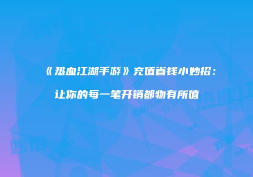 《热血江湖手游》充值省钱小妙招：让你的每一笔开销都物有所值