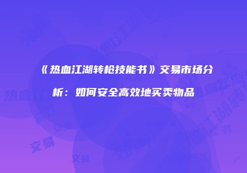 《热血江湖转枪技能书》交易市场分析:如何安全高效地买卖物品
