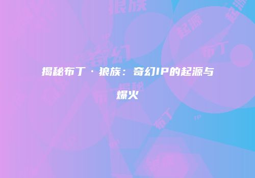 揭秘布丁·狼族：奇幻IP的起源与爆火