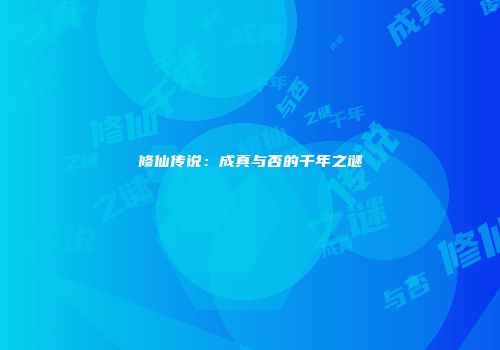 修仙传说：成真与否的千年之谜