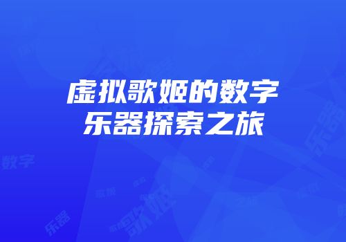虚拟歌姬的数字乐器探索之旅