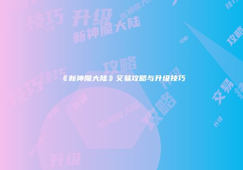 《新神魔大陆》交易攻略与升级技巧