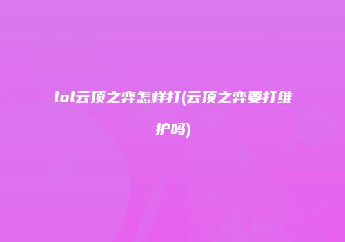 lol云顶之弈怎样打(云顶之弈要打维护吗)