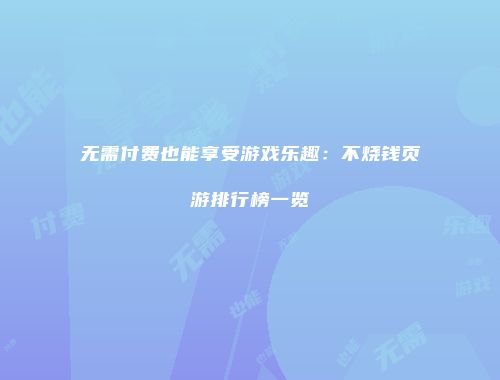 无需付费也能享受游戏乐趣：不烧钱页游排行榜一览
