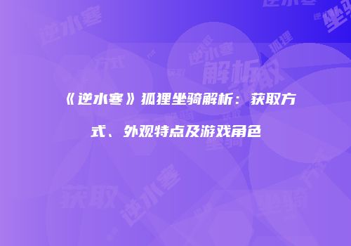 《逆水寒》狐狸坐骑解析：获取方式、外观特点及游戏角色