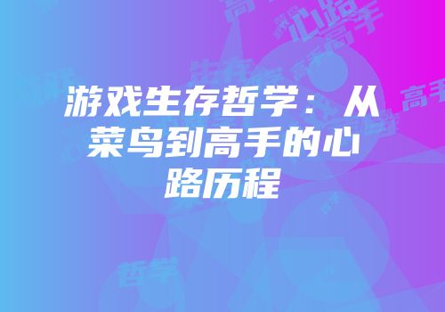 游戏生存哲学：从菜鸟到高手的心路历程