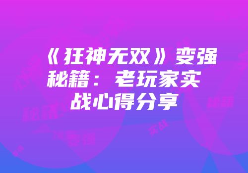 《狂神无双》变强秘籍：老玩家实战心得分享