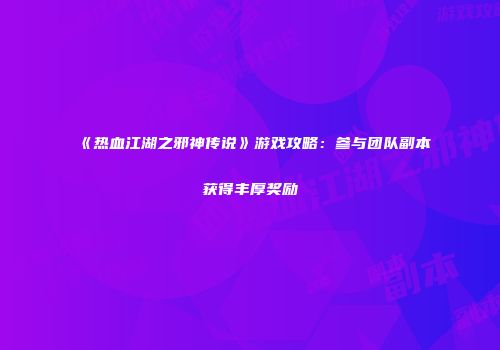 《热血江湖之邪神传说》游戏攻略：参与团队副本获得丰厚奖励