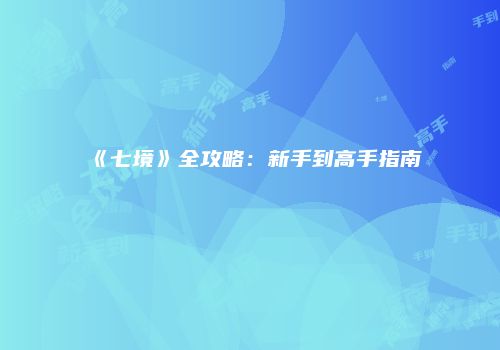 《七境》全攻略：新手到高手指南