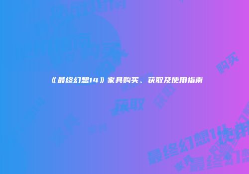 《最终幻想14》家具购买、获取及使用指南